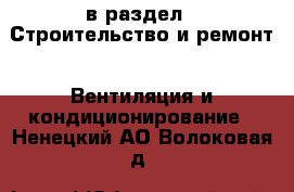  в раздел : Строительство и ремонт » Вентиляция и кондиционирование . Ненецкий АО,Волоковая д.